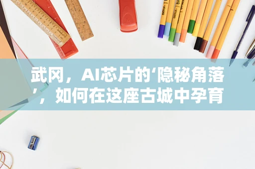武冈，AI芯片的‘隐秘角落’，如何在这座古城中孕育未来科技？