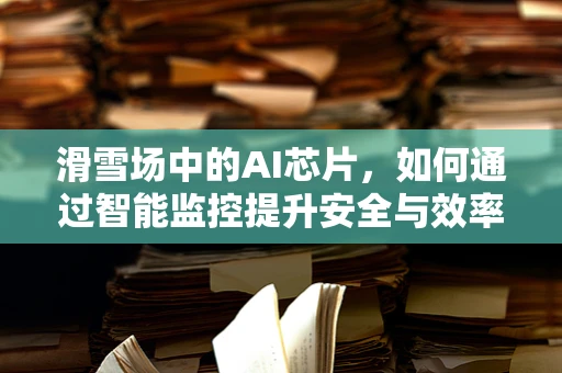 滑雪场中的AI芯片，如何通过智能监控提升安全与效率？