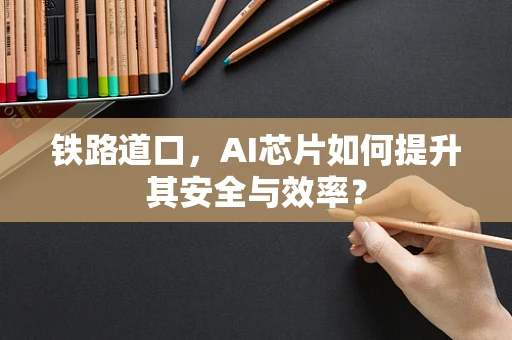 铁路道口，AI芯片如何提升其安全与效率？