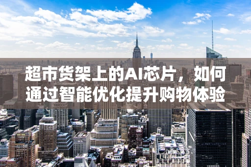 超市货架上的AI芯片，如何通过智能优化提升购物体验？