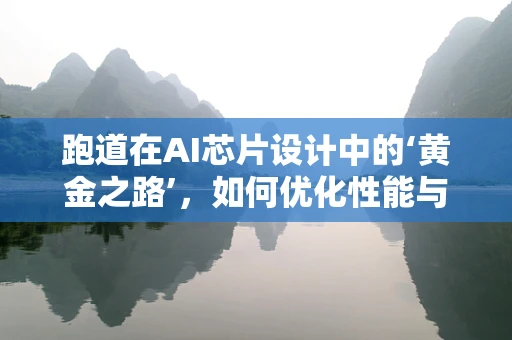 跑道在AI芯片设计中的‘黄金之路’，如何优化性能与效率？