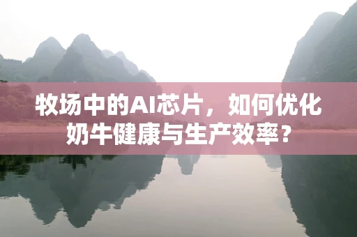 牧场中的AI芯片，如何优化奶牛健康与生产效率？