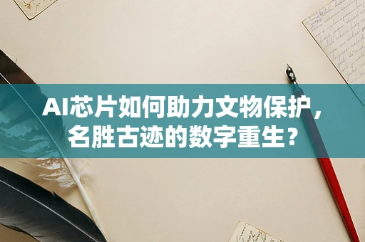 AI芯片如何助力文物保护，名胜古迹的数字重生？