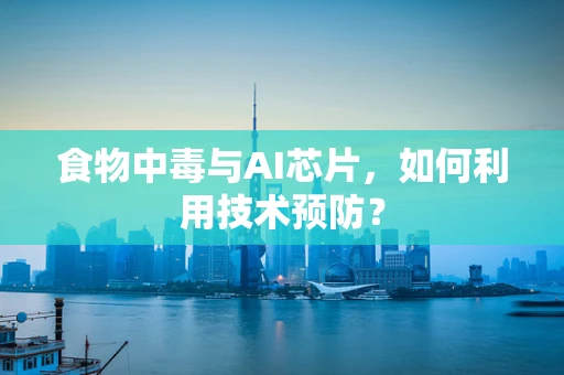 食物中毒与AI芯片，如何利用技术预防？