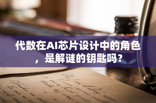 代数在AI芯片设计中的角色，是解谜的钥匙吗？