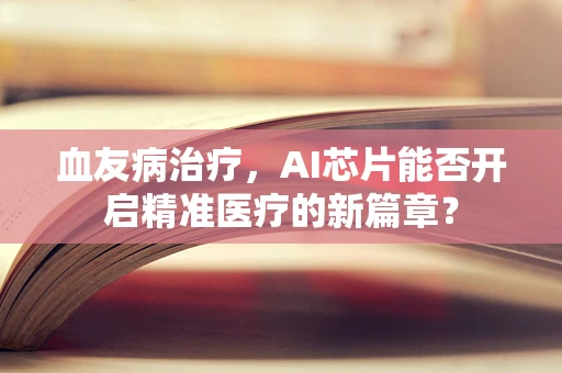 血友病治疗，AI芯片能否开启精准医疗的新篇章？