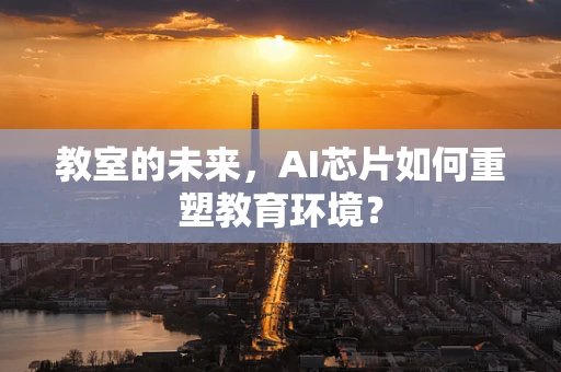 教室的未来，AI芯片如何重塑教育环境？