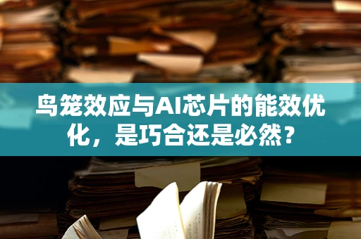鸟笼效应与AI芯片的能效优化，是巧合还是必然？