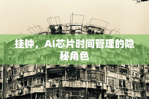 挂钟，AI芯片时间管理的隐秘角色