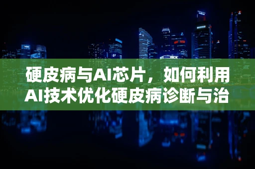 硬皮病与AI芯片，如何利用AI技术优化硬皮病诊断与治疗？