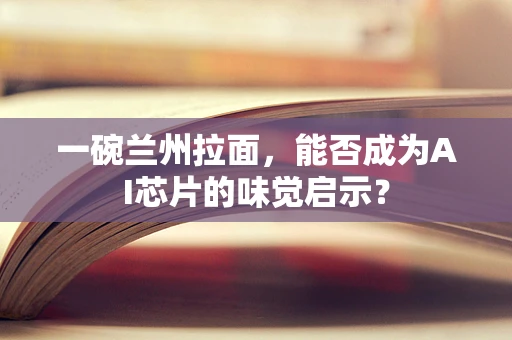 一碗兰州拉面，能否成为AI芯片的味觉启示？
