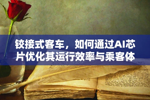 铰接式客车，如何通过AI芯片优化其运行效率与乘客体验？