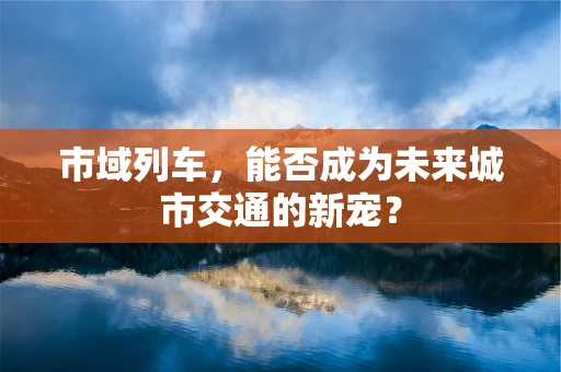 市域列车，能否成为未来城市交通的新宠？