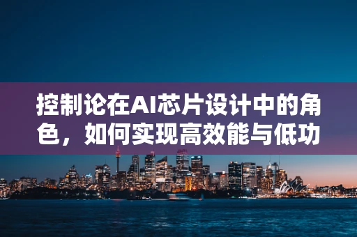 控制论在AI芯片设计中的角色，如何实现高效能与低功耗的平衡？