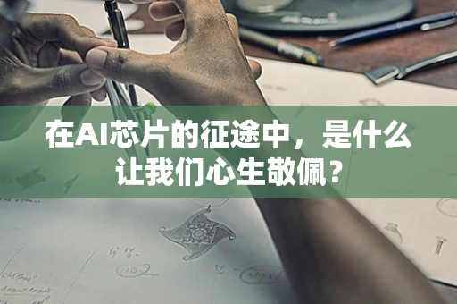 在AI芯片的征途中，是什么让我们心生敬佩？