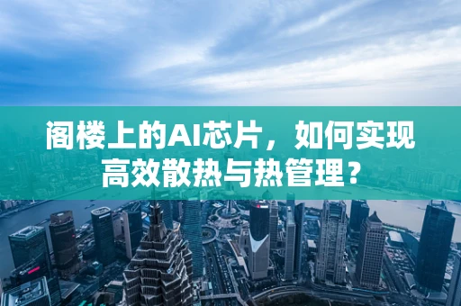 阁楼上的AI芯片，如何实现高效散热与热管理？