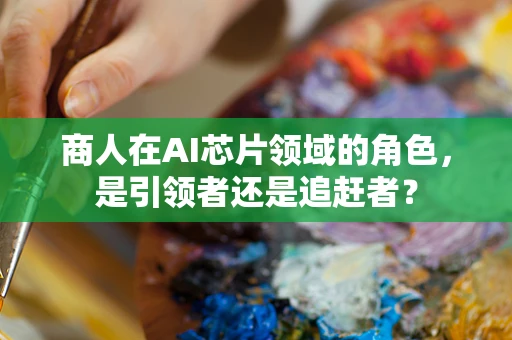 商人在AI芯片领域的角色，是引领者还是追赶者？