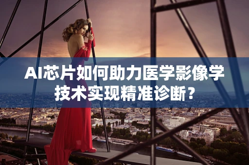 AI芯片如何助力医学影像学技术实现精准诊断？