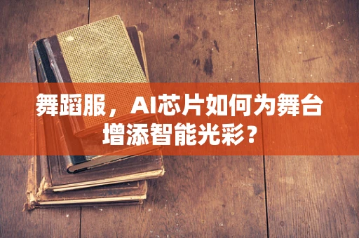 舞蹈服，AI芯片如何为舞台增添智能光彩？