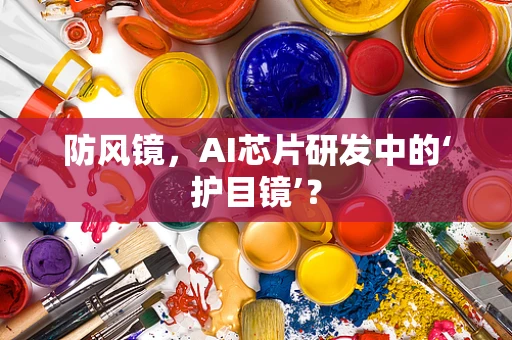 防风镜，AI芯片研发中的‘护目镜’？
