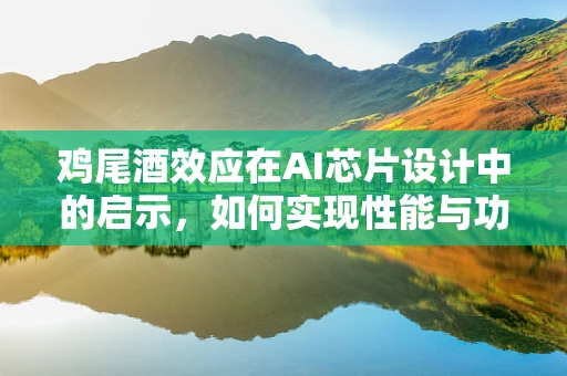 鸡尾酒效应在AI芯片设计中的启示，如何实现性能与功耗的完美平衡？