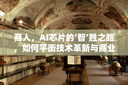 商人，AI芯片的‘智’胜之路，如何平衡技术革新与商业利益？