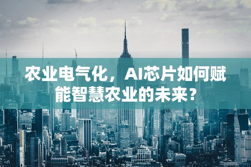 农业电气化，AI芯片如何赋能智慧农业的未来？