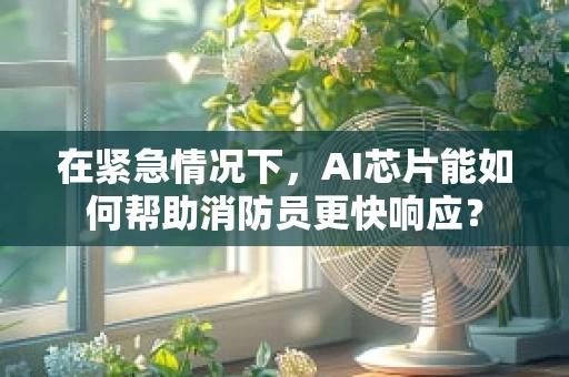 在紧急情况下，AI芯片能如何帮助消防员更快响应？