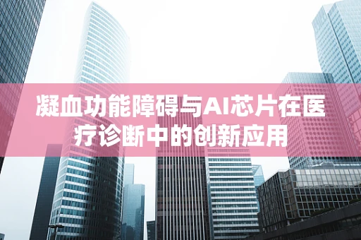 凝血功能障碍与AI芯片在医疗诊断中的创新应用