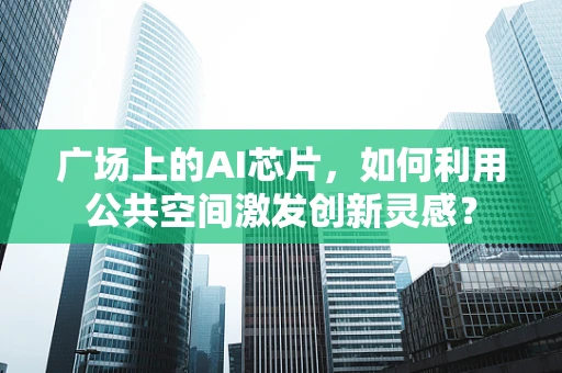 广场上的AI芯片，如何利用公共空间激发创新灵感？