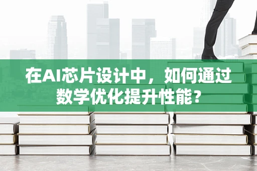 在AI芯片设计中，如何通过数学优化提升性能？