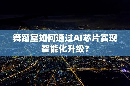 舞蹈室如何通过AI芯片实现智能化升级？