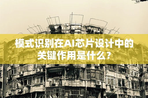 模式识别在AI芯片设计中的关键作用是什么？