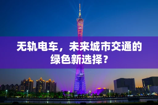 无轨电车，未来城市交通的绿色新选择？