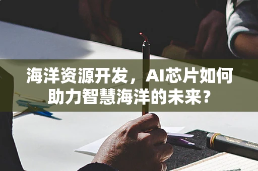 海洋资源开发，AI芯片如何助力智慧海洋的未来？