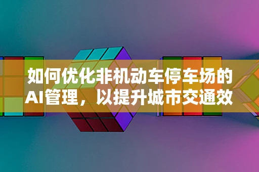 如何优化非机动车停车场的AI管理，以提升城市交通效率？