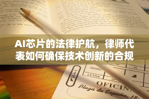 AI芯片的法律护航，律师代表如何确保技术创新的合规性？