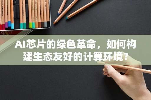 AI芯片的绿色革命，如何构建生态友好的计算环境？