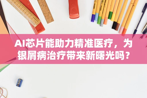 AI芯片能助力精准医疗，为银屑病治疗带来新曙光吗？