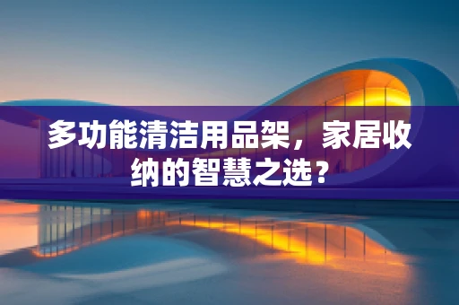 多功能清洁用品架，家居收纳的智慧之选？