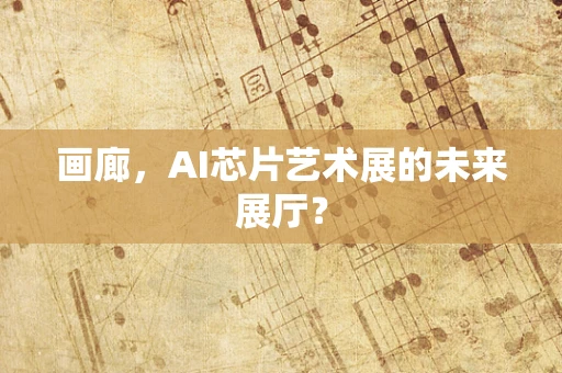 画廊，AI芯片艺术展的未来展厅？