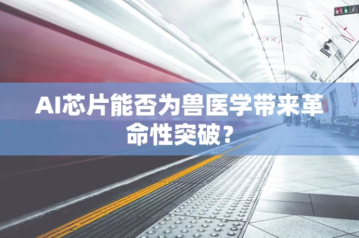 AI芯片能否为兽医学带来革命性突破？