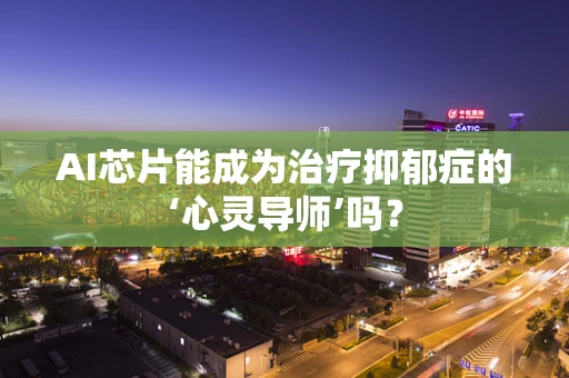 AI芯片能成为治疗抑郁症的‘心灵导师’吗？