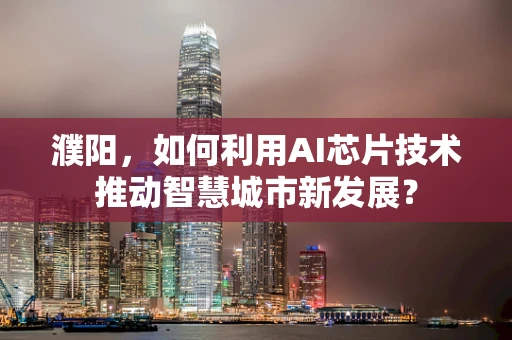 濮阳，如何利用AI芯片技术推动智慧城市新发展？