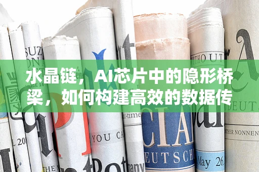 水晶链，AI芯片中的隐形桥梁，如何构建高效的数据传输通道？