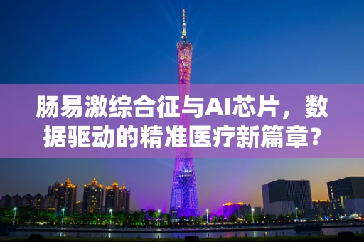 肠易激综合征与AI芯片，数据驱动的精准医疗新篇章？