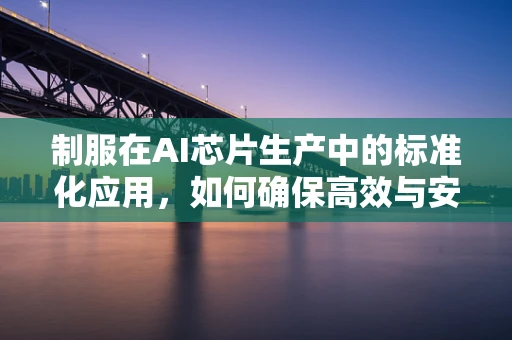 制服在AI芯片生产中的标准化应用，如何确保高效与安全？