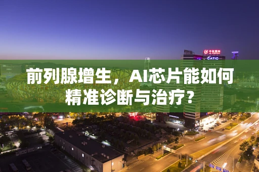 前列腺增生，AI芯片能如何精准诊断与治疗？