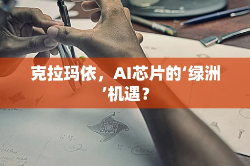 克拉玛依，AI芯片的‘绿洲’机遇？
