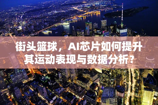 街头篮球，AI芯片如何提升其运动表现与数据分析？